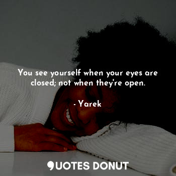  You see yourself when your eyes are closed; not when they're open.... - Yarek - Quotes Donut