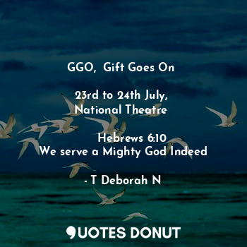  GGO,  Gift Goes On 

23rd to 24th July, 
National Theatre 

     Hebrews 6:10
We... - T Deborah N - Quotes Donut