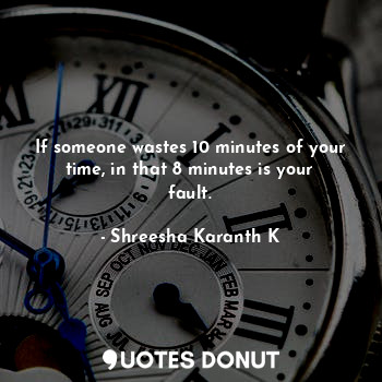  If someone wastes 10 minutes of your time, in that 8 minutes is your fault.... - Shreesha Karanth K - Quotes Donut
