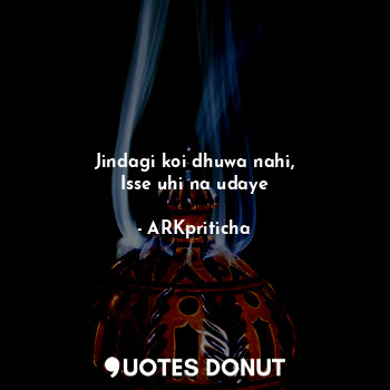  Jindagi koi dhuwa nahi,
Isse uhi na udaye... - ARKpriticha - Quotes Donut