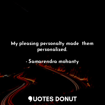  My pleasing personalty made  them personalized.... - Samarendra mohanty - Quotes Donut