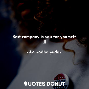 Best company is you for yourself ..!!