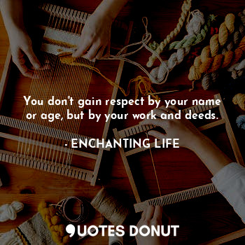  You don't gain respect by your name or age, but by your work and deeds.... - ENCHANTING LIFE - Quotes Donut