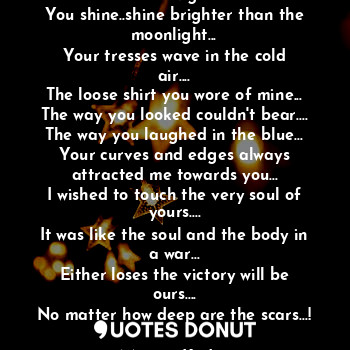  The Night
You shine..shine brighter than the moonlight...
Your tresses wave in t... - Manasi Kadam - Quotes Donut