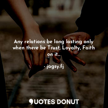 Any relations be long lasting only when there be Trust, Loyalty, Faith on it...