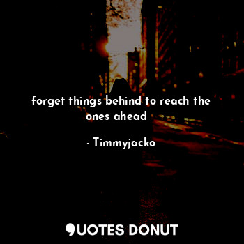  forget things behind to reach the ones ahead ☮️... - Timmyjacko - Quotes Donut