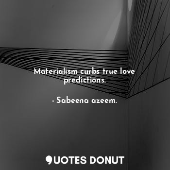  Materialism curbs true love predictions.... - Sabeena azeem. - Quotes Donut
