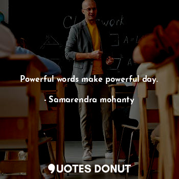 Powerful words make powerful day.