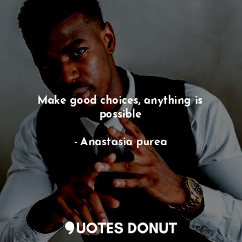  Make good choices, anything is possible... - Anastasia purea - Quotes Donut