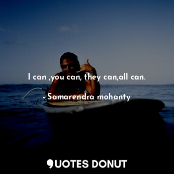 I can ,you can, they can,all can.