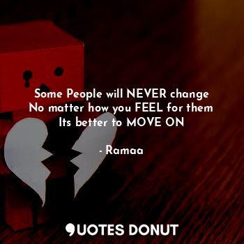 Some People will NEVER change
No matter how you FEEL for them
Its better to MOVE ON