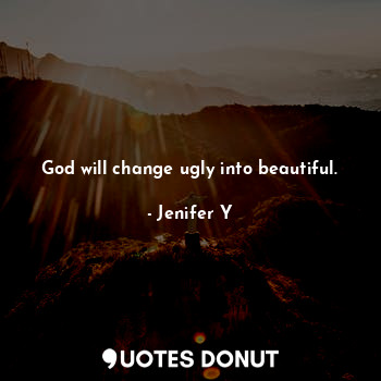  God will change ugly into beautiful.... - Jenifer Y - Quotes Donut