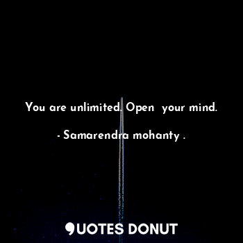  You are unlimited. Open  your mind.... - Samarendra mohanty . - Quotes Donut