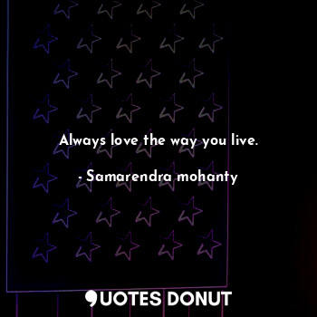  Always love the way you live.... - Samarendra mohanty - Quotes Donut