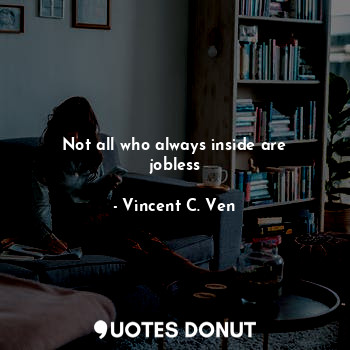  Not all who always inside are jobless... - Vincent C. Ven - Quotes Donut