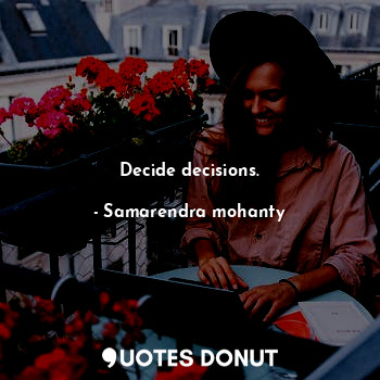 Decide decisions.