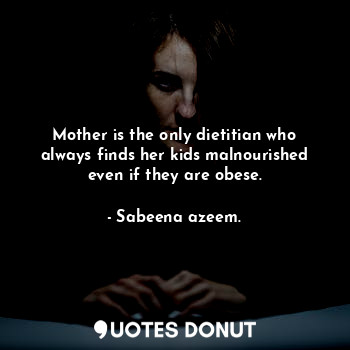 Mother is the only dietitian who always finds her kids malnourished even if they are obese.