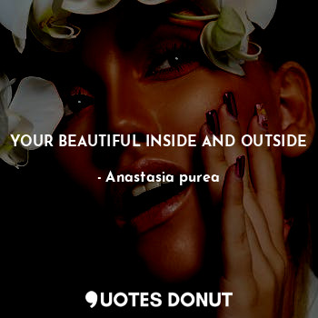  YOUR BEAUTIFUL INSIDE AND OUTSIDE... - Anastasia purea - Quotes Donut