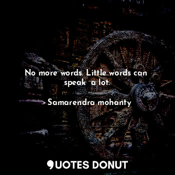  No more words. Little words can  speak  a lot.... - Samarendra mohanty - Quotes Donut