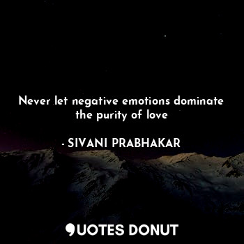 Never let negative emotions dominate the purity of love