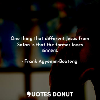  One thing that different Jesus from Satan is that the former loves sinners.... - Frank Agyenim-Boateng - Quotes Donut