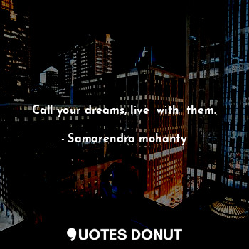  Call your dreams, live  with  them.... - Samarendra mohanty - Quotes Donut