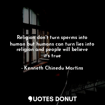  Religion don't turn sperms into human but humans can turn lies into religion and... - Kenneth Chinedu Martins - Quotes Donut