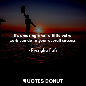  It's amazing what a little extra work can do to your overall success.... - Prezigha Fafi - Quotes Donut