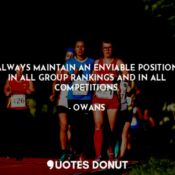  ALWAYS MAINTAIN AN ENVIABLE POSITION IN ALL GROUP RANKINGS AND IN ALL COMPETITIO... - OWANS - Quotes Donut