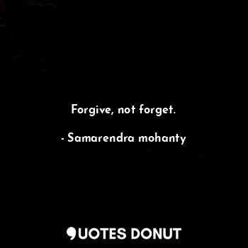 Forgive, not forget.