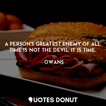  A PERSON'S GREATEST ENEMY OF ALL TIME IS NOT THE DEVIL. IT IS TIME.... - OWANS - Quotes Donut