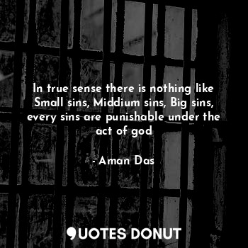  In true sense there is nothing like Small sins, Middium sins, Big sins, every si... - Aman Das - Quotes Donut