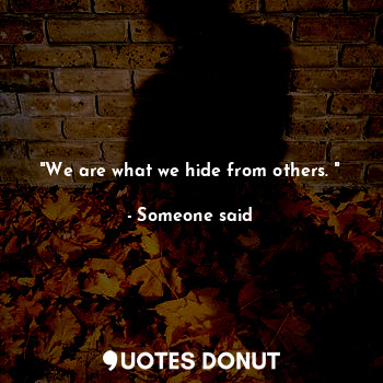 "We are what we hide from others. "