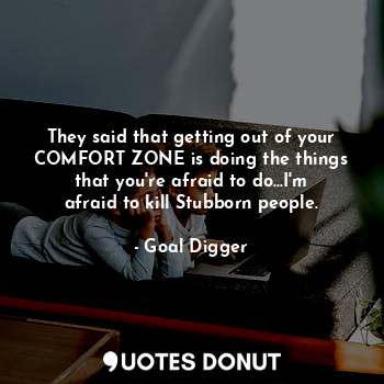  They said that getting out of your COMFORT ZONE is doing the things that you're ... - Goal Digger - Quotes Donut