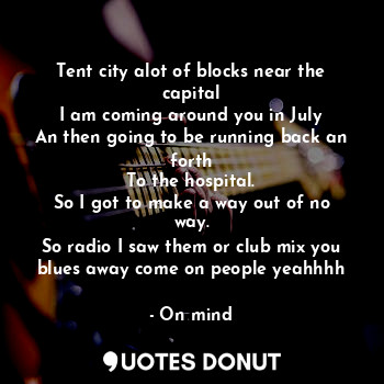  Tent city alot of blocks near the capital
I am coming around you in July
An then... - On mind - Quotes Donut