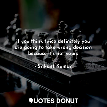  if you think twice definitely you are going to take wrong decision because it's ... - Srikant Kumar - Quotes Donut