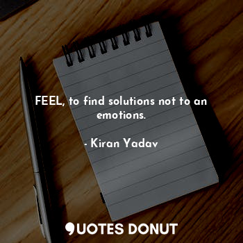  FEEL, to find solutions not to an emotions.... - Kiran~Yadav - Quotes Donut