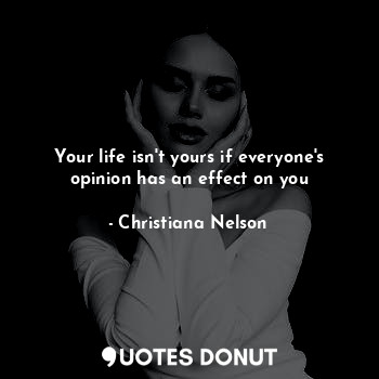 Your life isn't yours if everyone's opinion has an effect on you