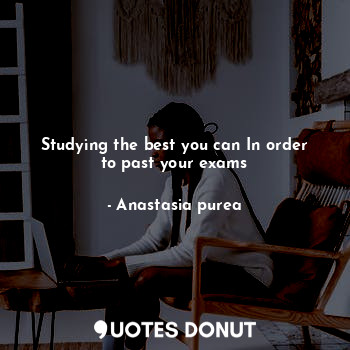  Studying the best you can In order to past your exams... - Anastasia purea - Quotes Donut