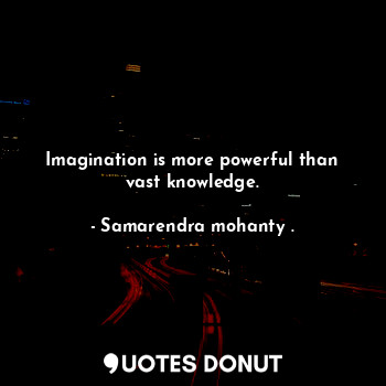  Imagination is more powerful than vast knowledge.... - Samarendra mohanty . - Quotes Donut