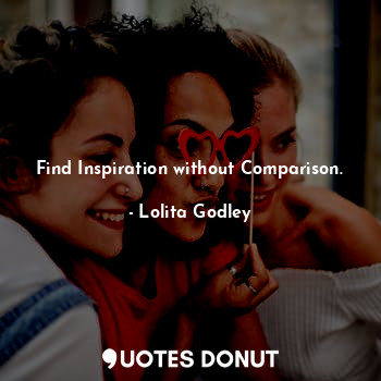 Find Inspiration without Comparison.