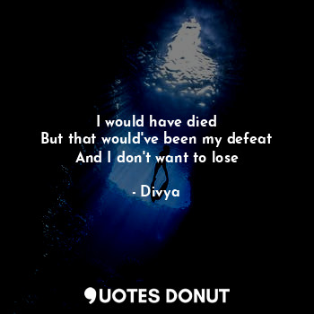  I would have died
But that would've been my defeat
And I don't want to lose... - Divya - Quotes Donut