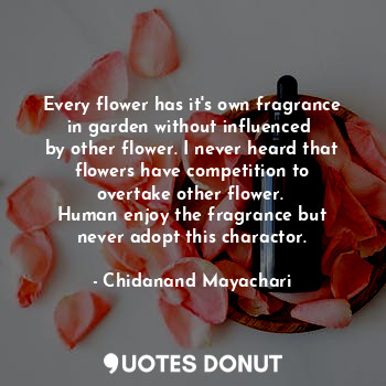  Every flower has it's own fragrance
in garden without influenced 
by other flowe... - Chidanand Mayachari - Quotes Donut