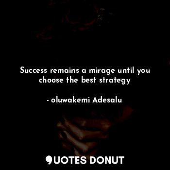 Success remains a mirage until you choose the best strategy