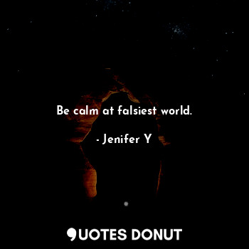 Be calm at falsiest world.