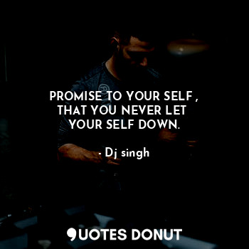  PROMISE TO YOUR SELF ,
THAT YOU NEVER LET 
YOUR SELF DOWN.... - Dj singh - Quotes Donut