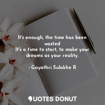  It's enough, the time has been wasted
It's a time to start, to make your dreams ... - Gayathri Sulakhe R - Quotes Donut