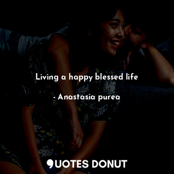  Living a happy blessed life... - Anastasia purea - Quotes Donut