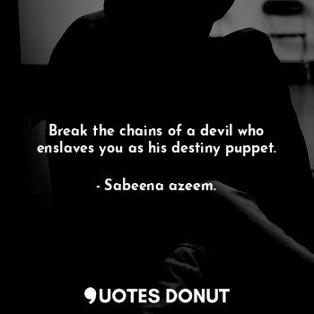  Break the chains of a devil who enslaves you as his destiny puppet.... - Sabeena azeem. - Quotes Donut