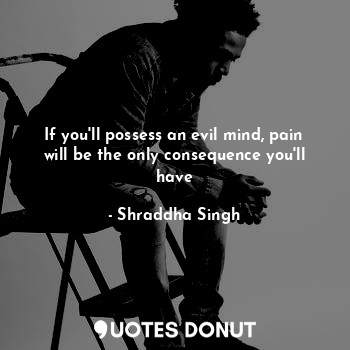  If you'll possess an evil mind, pain will be the only consequence you'll have... - Shraddha Singh - Quotes Donut